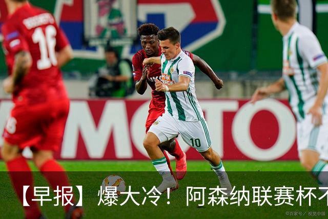 【早报】爆大冷！阿森纳联赛杯不敌英乙球队！