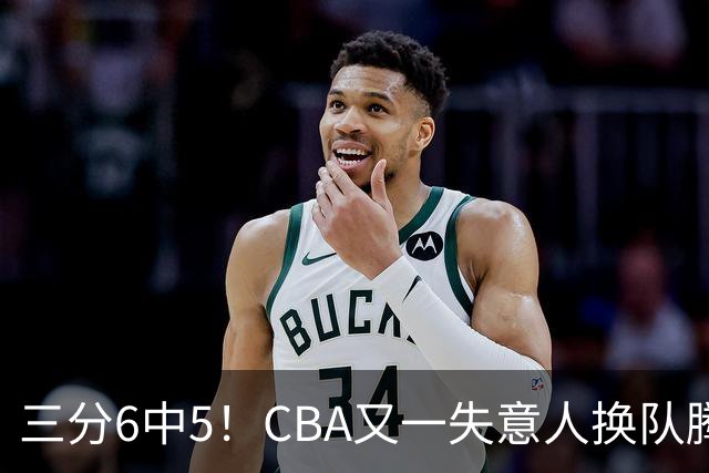 三分6中5！CBA又一失意人换队腾飞 当初未被用好？