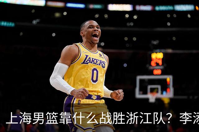 上海男篮靠什么战胜浙江队？李添荣掏心窝说出心里话，说得很实在