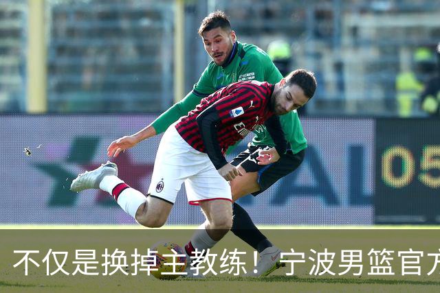 不仅是换掉主教练！宁波男篮官方：霍楠不再担任总经理职务！