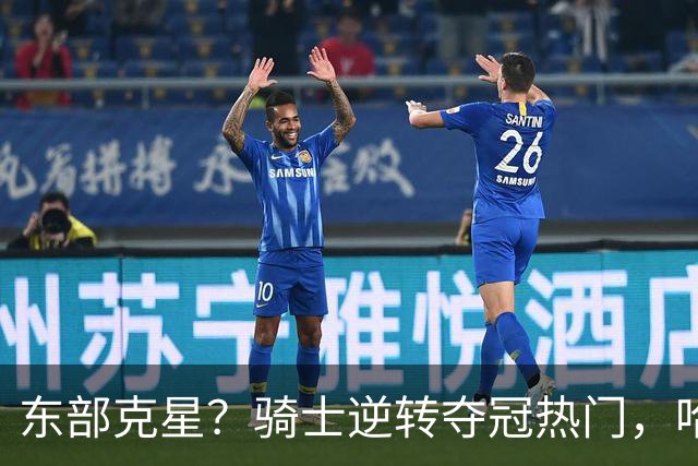 东部克星？骑士逆转夺冠热门，哈登先抑后扬，打脸黑子