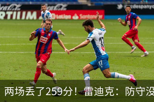 两场丢了259分！雷迪克：防守没有达到应有的水准 缺乏纪律性