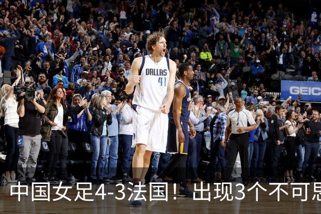 中国女足4-3法国！出现3个不可思议，爆冷巴西有戏，1/4决赛定档