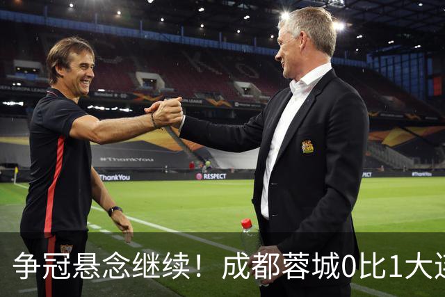 争冠悬念继续！成都蓉城0比1大连英博遭赛季双杀，再次错失夺冠机会！