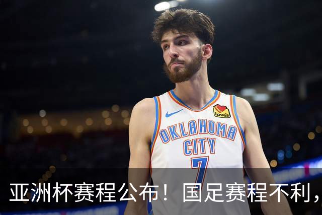 亚洲杯赛程公布！国足赛程不利，末轮或遇“生死战”，少1天休整