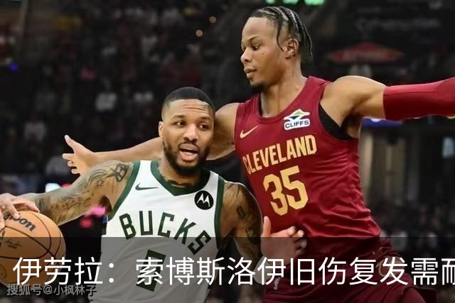 伊劳拉：索博斯洛伊旧伤复发需耐心，欧冠维拉利尔成疑