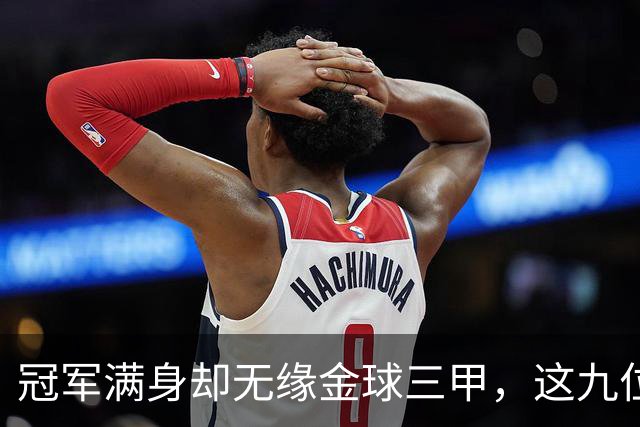 冠军满身却无缘金球三甲，这九位球星的生涯太可惜