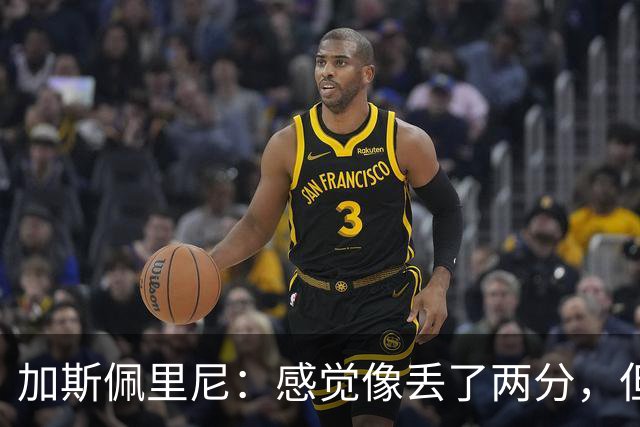 加斯佩里尼：感觉像丢了两分，但球队士气真的很高