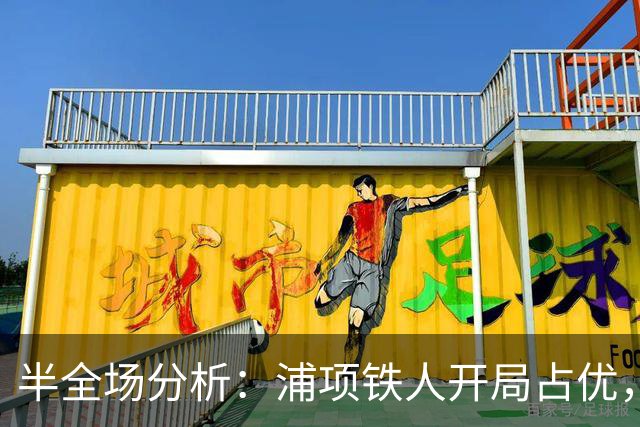 半全场分析：浦项铁人开局占优，平局收场仍需防范