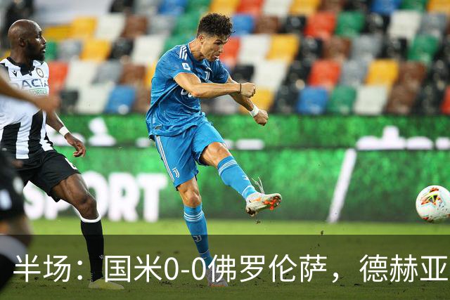 半场：国米0-0佛罗伦萨，德赫亚神扑，图拉姆屡造险