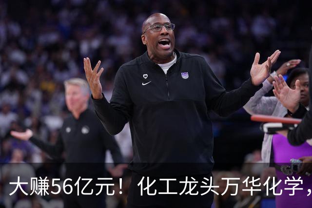 大赚56亿元！化工龙头万华化学，第三季度净利大增84%，股价较年内高点回撤近三成