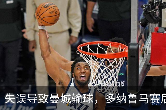失误导致曼城输球，多纳鲁马赛后在社媒上遭遇尖锐批评