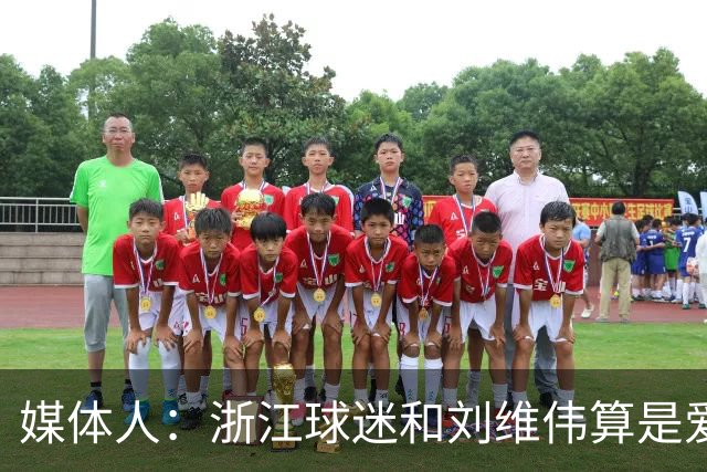 媒体人：浙江球迷和刘维伟算是爱之深恨之切 这些年一直恩怨不断