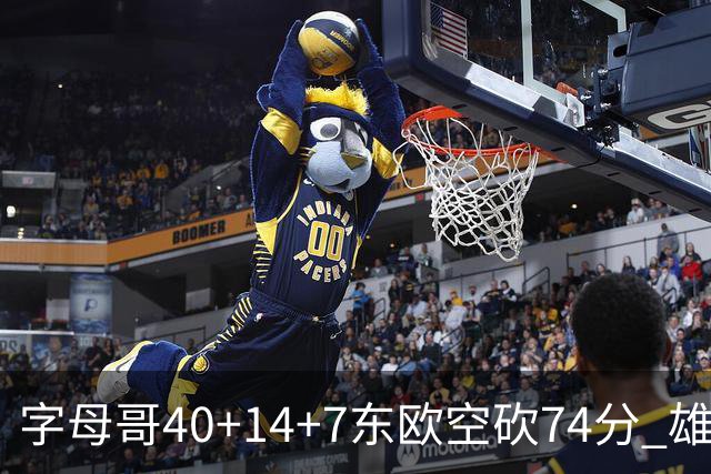 字母哥40+14+7东欧空砍74分 雄鹿险胜独行侠