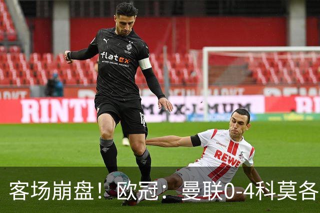 客场崩盘！欧冠：曼联0-4科莫各项赛事7场不胜 尼科帕斯2射1传