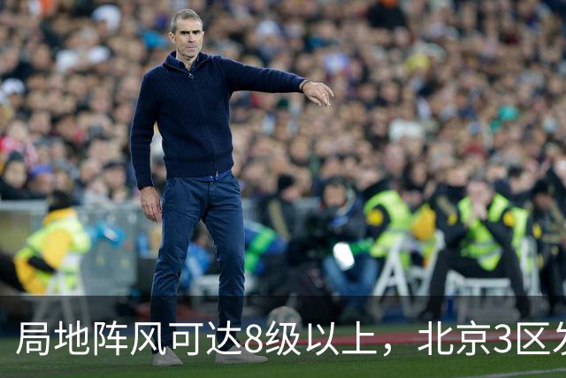 局地阵风可达8级以上，北京3区发布大风蓝色预警