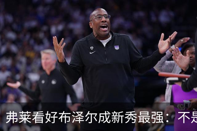 弗莱看好布泽尔成新秀最强：不是天赋最高 但表现最稳定