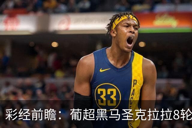 彩经前瞻：葡超黑马圣克拉拉8轮不败，本菲卡联赛24球火力全开