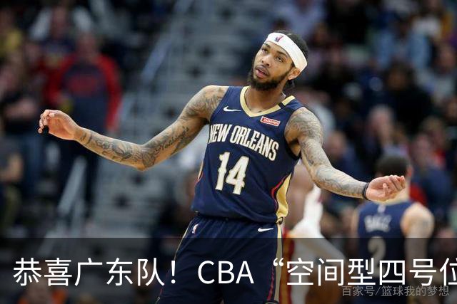 恭喜广东队！CBA“空间型四号位”有望加盟，能单换徐杰？
