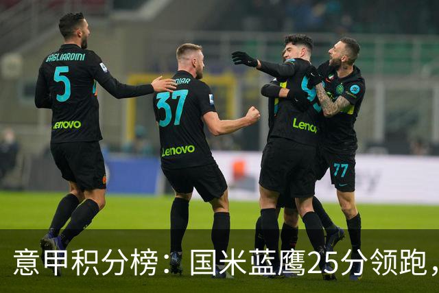 意甲积分榜：国米蓝鹰25分领跑，米兰首败跌第5，尤文输球跌第8