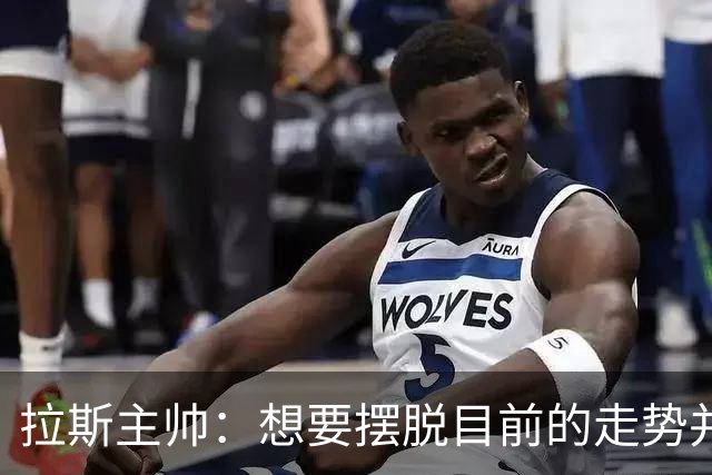 拉斯主帅：想要摆脱目前的走势并不容易，胜利可能成为转折点