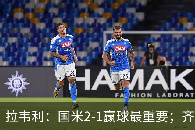 拉韦利：国米2-1赢球最重要；齐沃让我踢中路