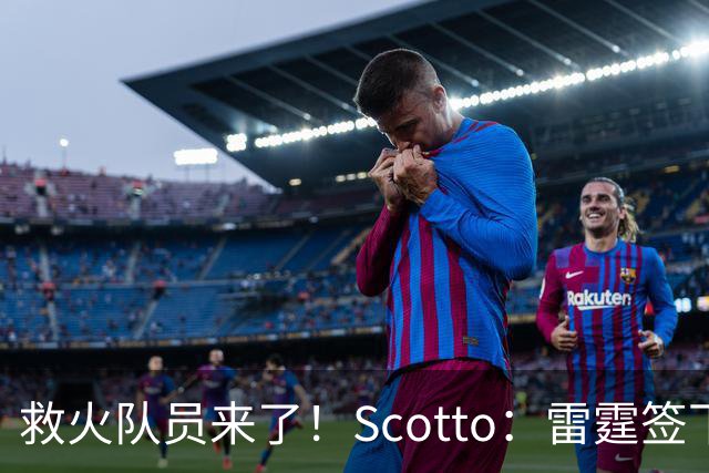 救火队员来了！Scotto：雷霆签下前乐透秀阿巴基