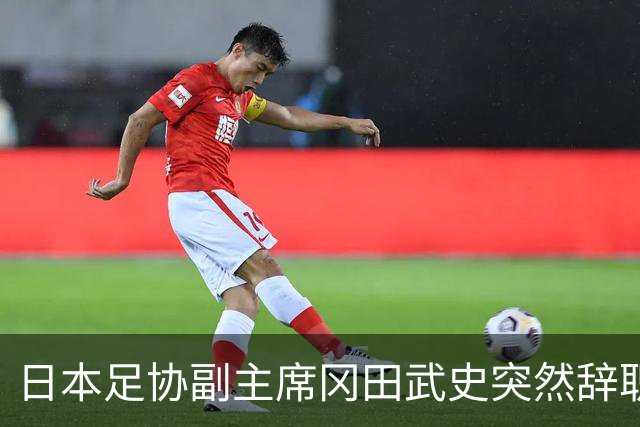 日本足协副主席冈田武史突然辞职 因反对亚足联支持因凡蒂诺