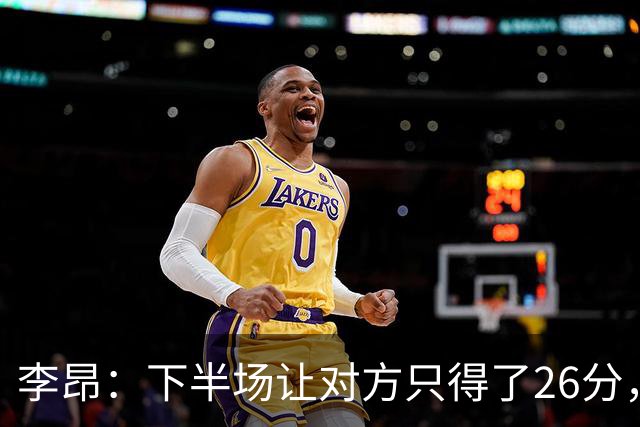 李昂：下半场让对方只得了26分，这是我们赢球的关键