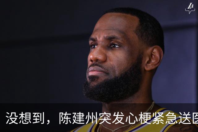 没想到，陈建州突发心梗紧急送医还没一个月，他竟再迎一大噩耗