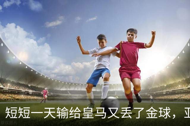 短短一天输给皇马又丢了金球，亚马尔眼眶里全是委屈