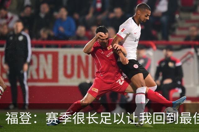 福登：赛季很长足以让我回到最佳水平