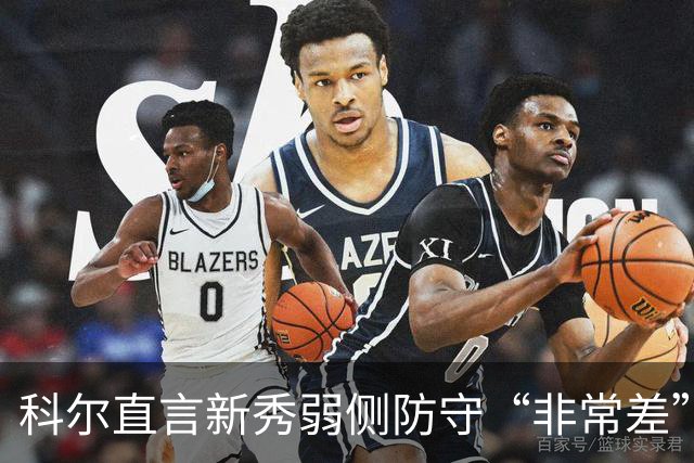 科尔直言新秀弱侧防守“非常差”：他本该是护框最好的