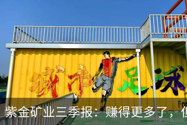 紫金矿业三季报：赚得更多了，但最好的那一段可能已经过去