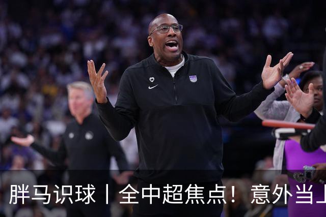 胖马识球丨全中超焦点！意外当上争冠判官，泰山队准备好了吗？