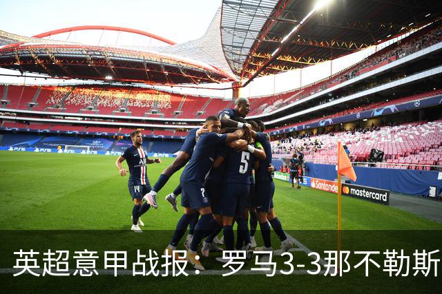 英超意甲战报：罗马3-3那不勒斯，利物浦客战布莱顿存隐患