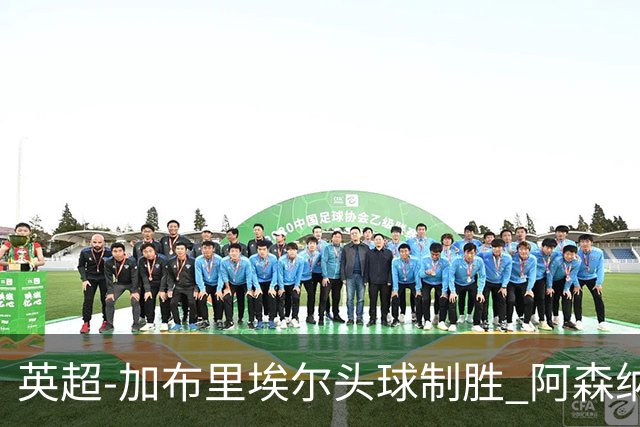 英超-加布里埃尔头球制胜 阿森纳1-0热刺