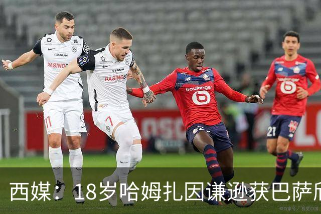 西媒：18岁哈姆扎因谦逊获巴萨欣赏