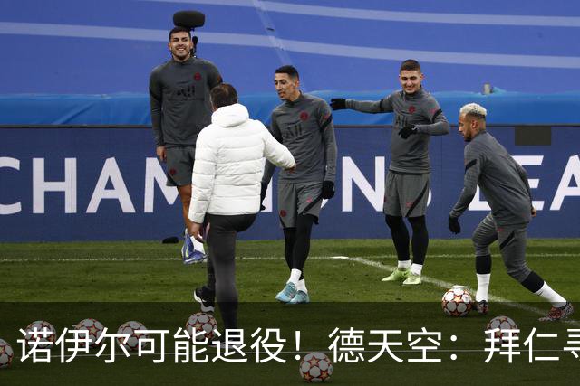 诺伊尔可能退役！德天空：拜仁寻觅替补二门，鲍曼等9人在列