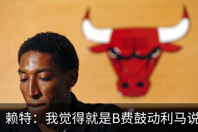 赖特：我觉得就是B费鼓动利马说那些话的，B费肯定后悔今夏没转会