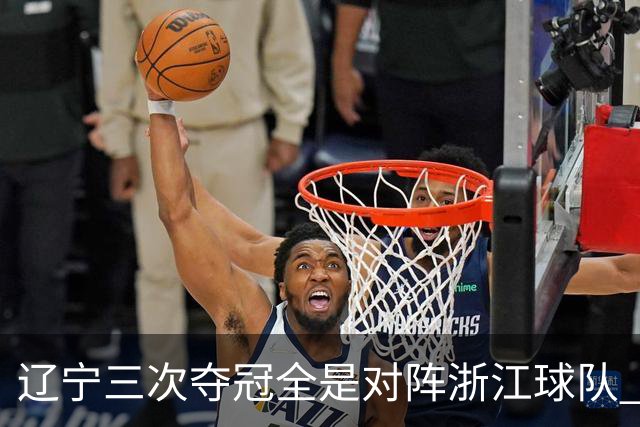 辽宁三次夺冠全是对阵浙江球队 合计12-0横扫