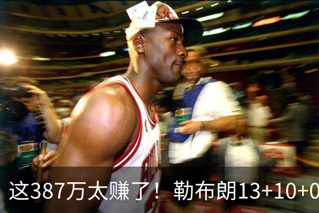 这387万太赚了！勒布朗13+10+0失误又刷纪录 顶中锋还协防补位