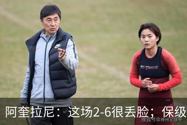 阿奎拉尼：这场2-6很丢脸；保级是唯一目标