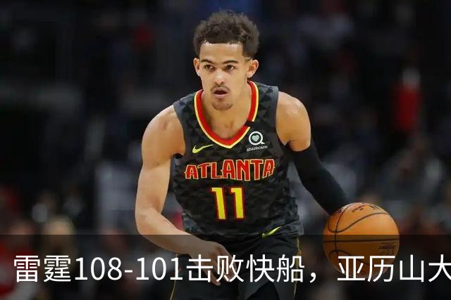 雷霆108-101击败快船，亚历山大34+6，杰伦威赛季报销！一战诞生4个事实：火箭要渔翁得利了
