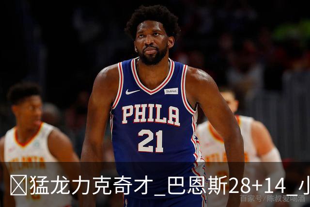 🏀猛龙力克奇才 巴恩斯28+14 小卡16+8 浓眉12中3 吹杨22+12