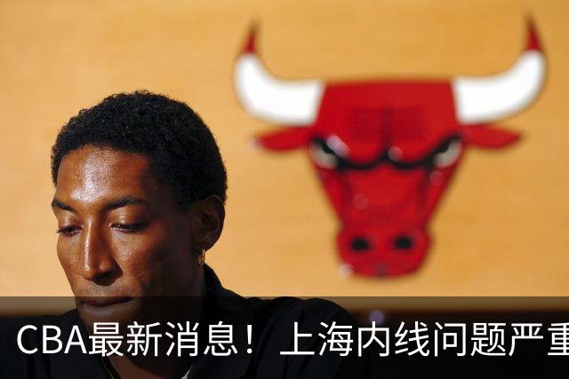 CBA最新消息！上海内线问题严重，胡明轩自曝伤病，巩晓彬评价班顿球风太软