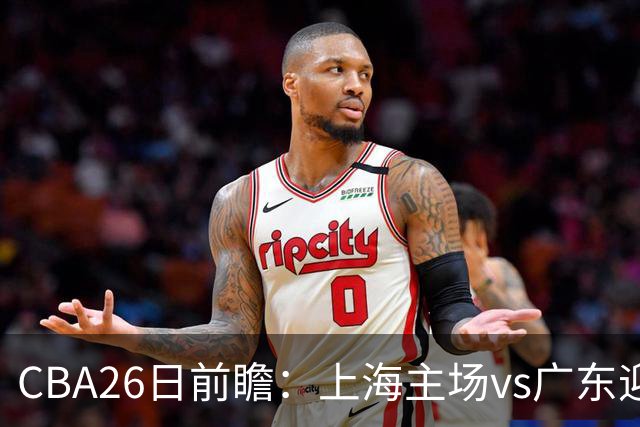 CBA26日前瞻：上海主场vs广东迎焦点大战 许钟豪转正首秀