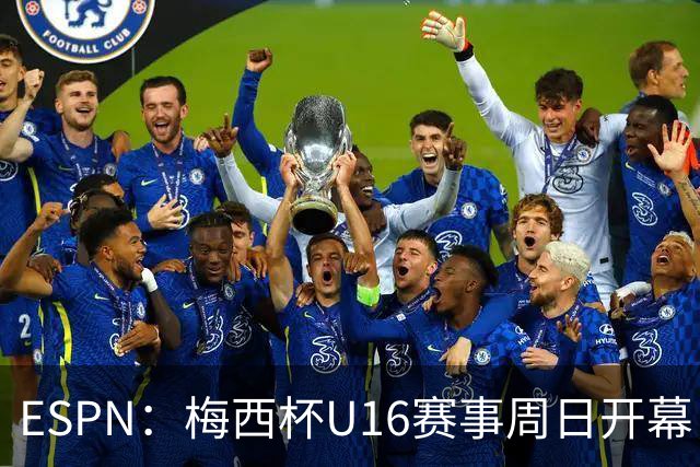 ESPN：梅西杯U16赛事周日开幕，来自三大洲的16家俱乐部参赛