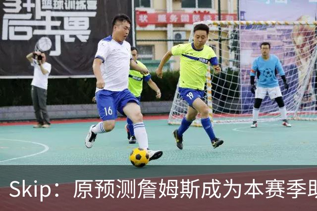 Skip：原预测詹姆斯成为本赛季助攻王 前两场仅7次和5次让我意外