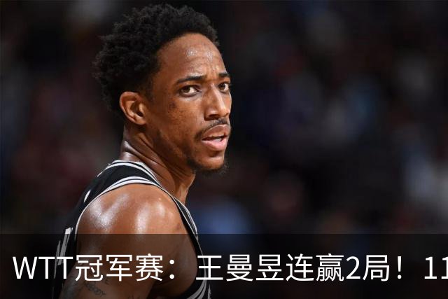 WTT冠军赛：王曼昱连赢2局！11-9反败为胜，18岁埃及小将告急